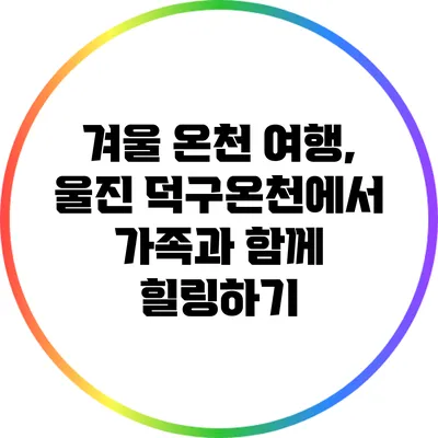 겨울 온천 여행, 울진 덕구온천에서 가족과 함께 힐링하기