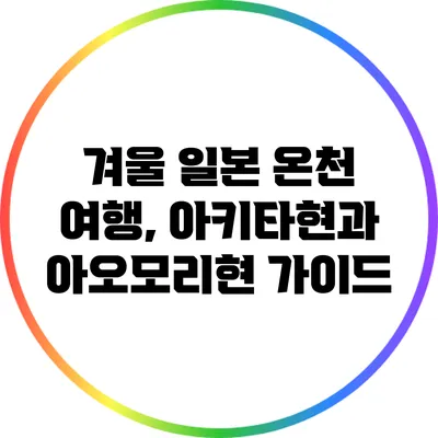 겨울 일본 온천 여행, 아키타현과 아오모리현 가이드
