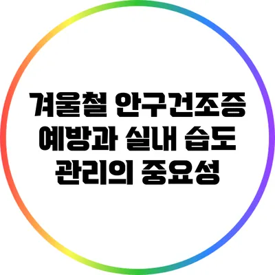 겨울철 안구건조증 예방과 실내 습도 관리의 중요성