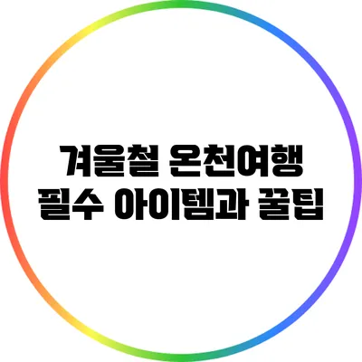 겨울철 온천여행 필수 아이템과 꿀팁