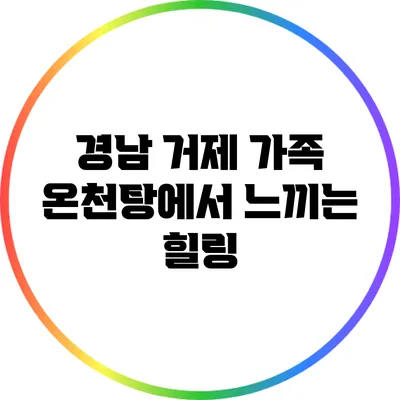 경남 거제 가족 온천탕에서 느끼는 힐링