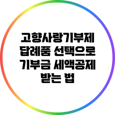 고향사랑기부제 답례품 선택으로 기부금 세액공제 받는 법