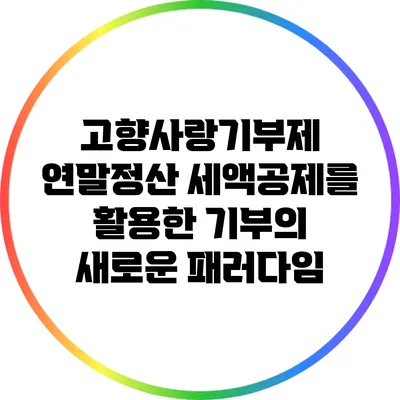 고향사랑기부제: 연말정산 세액공제를 활용한 기부의 새로운 패러다임