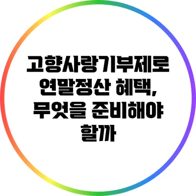 고향사랑기부제로 연말정산 혜택, 무엇을 준비해야 할까?