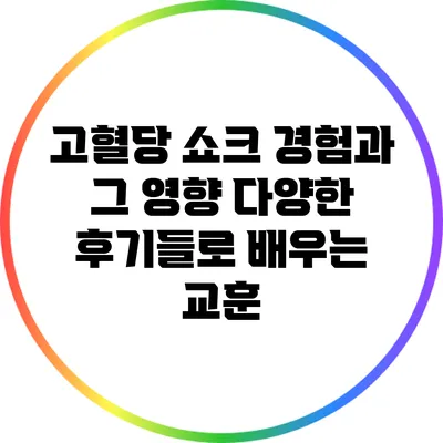 고혈당 쇼크 경험과 그 영향: 다양한 후기들로 배우는 교훈