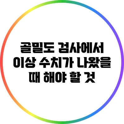 골밀도 검사에서 이상 수치가 나왔을 때 해야 할 것