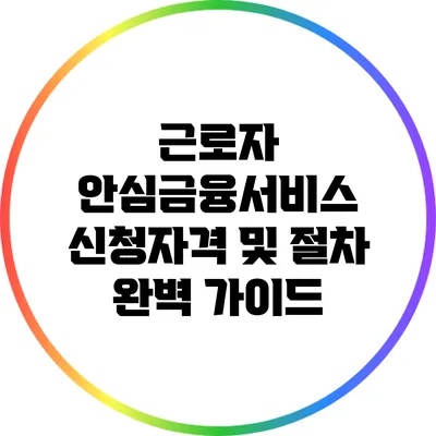 근로자 안심금융서비스 신청자격 및 절차 완벽 가이드