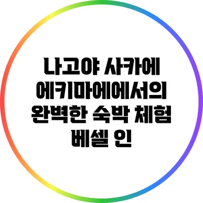 나고야 사카에 에키마에에서의 완벽한 숙박 체험: 베셀 인