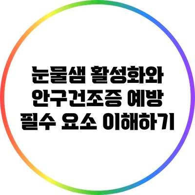 눈물샘 활성화와 안구건조증 예방: 필수 요소 이해하기