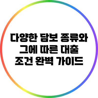 다양한 담보 종류와 그에 따른 대출 조건 완벽 가이드