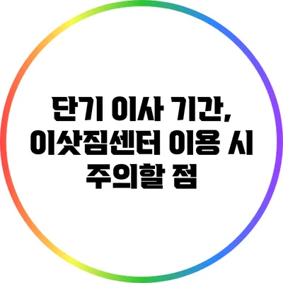 단기 이사 기간, 이삿짐센터 이용 시 주의할 점