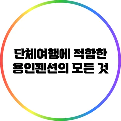 단체여행에 적합한 용인펜션의 모든 것