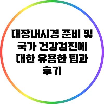 대장내시경 준비 및 국가 건강검진에 대한 유용한 팁과 후기