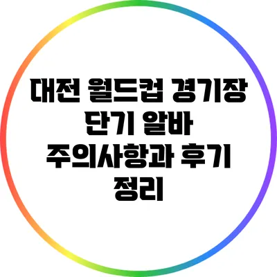 대전 월드컵 경기장 단기 알바: 주의사항과 후기 정리