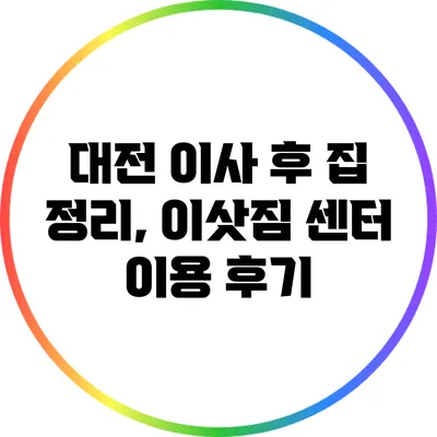 대전 이사 후 집 정리, 이삿짐 센터 이용 후기