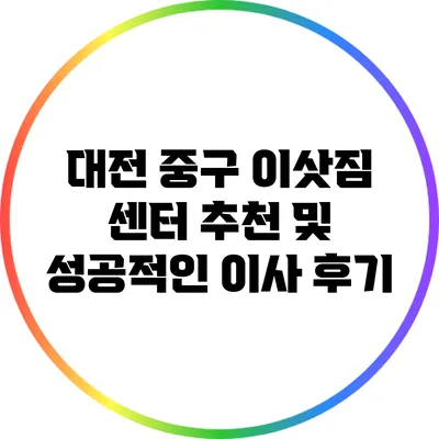 대전 중구 이삿짐 센터 추천 및 성공적인 이사 후기