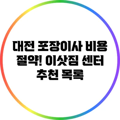 대전 포장이사 비용 절약! 이삿짐 센터 추천 목록