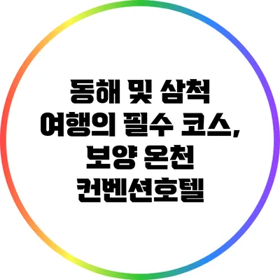 동해 및 삼척 여행의 필수 코스, 보양 온천 컨벤션호텔