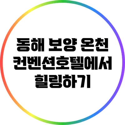 동해 보양 온천 컨벤션호텔에서 힐링하기