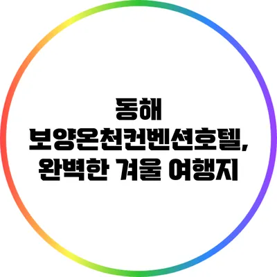 동해 보양온천컨벤션호텔, 완벽한 겨울 여행지