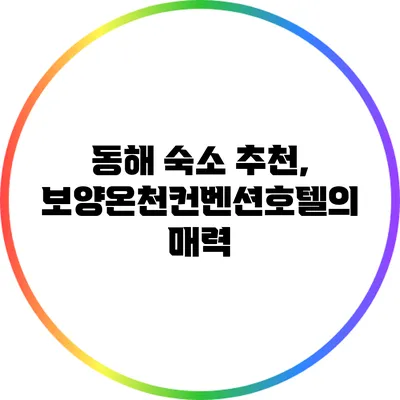 동해 숙소 추천, 보양온천컨벤션호텔의 매력