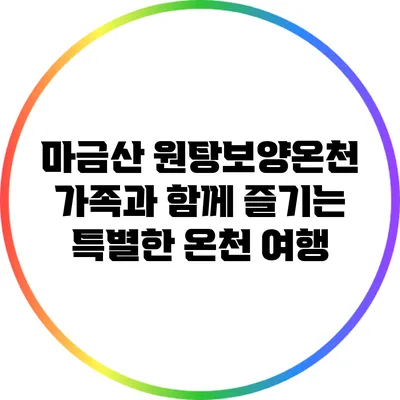 마금산 원탕보양온천: 가족과 함께 즐기는 특별한 온천 여행