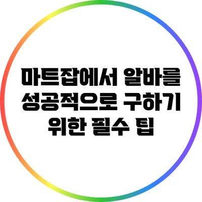 마트잡에서 알바를 성공적으로 구하기 위한 필수 팁