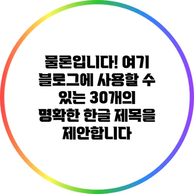 물론입니다! 여기 블로그에 사용할 수 있는 30개의 명확한 한글 제목을 제안합니다: