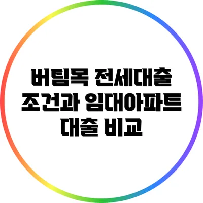 버팀목 전세대출 조건과 임대아파트 대출 비교