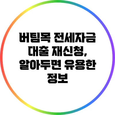 버팀목 전세자금 대출 재신청, 알아두면 유용한 정보