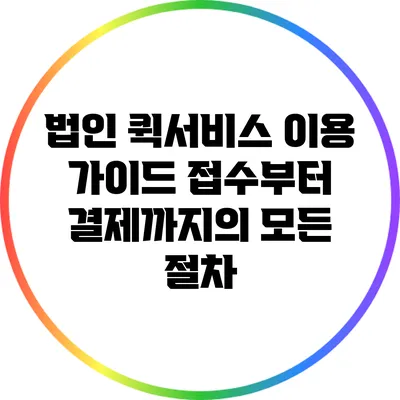 법인 퀵서비스 이용 가이드: 접수부터 결제까지의 모든 절차