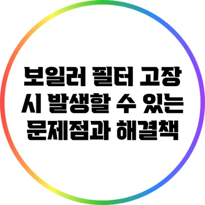 보일러 필터 고장 시 발생할 수 있는 문제점과 해결책