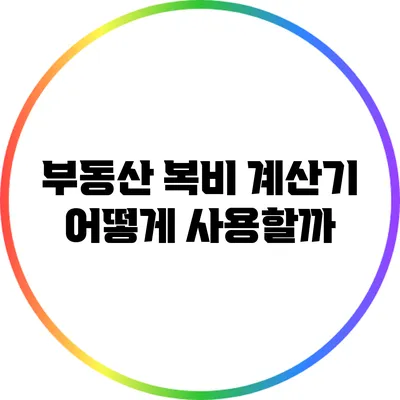 부동산 복비 계산기: 어떻게 사용할까?