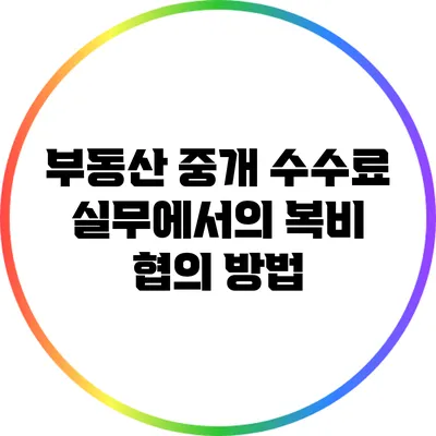 부동산 중개 수수료: 실무에서의 복비 협의 방법