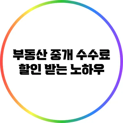 부동산 중개 수수료 할인 받는 노하우