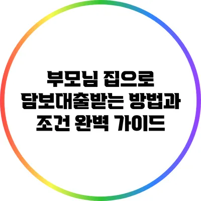 부모님 집으로 담보대출받는 방법과 조건 완벽 가이드