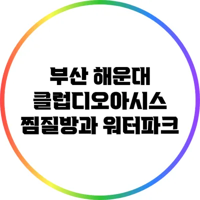 부산 해운대 클럽디오아시스 찜질방과 워터파크
