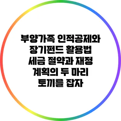 부양가족 인적공제와 장기펀드 활용법: 세금 절약과 재정 계획의 두 마리 토끼를 잡자