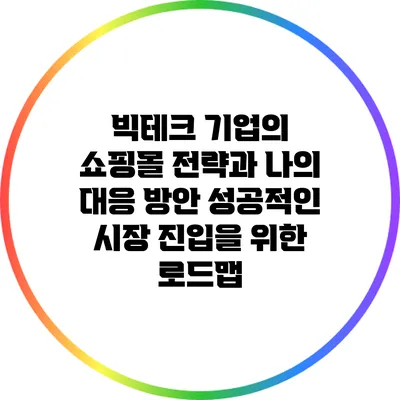 빅테크 기업의 쇼핑몰 전략과 나의 대응 방안: 성공적인 시장 진입을 위한 로드맵