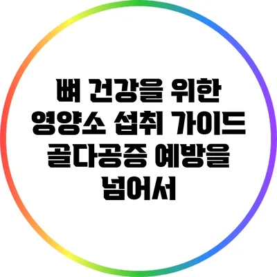뼈 건강을 위한 영양소 섭취 가이드: 골다공증 예방을 넘어서