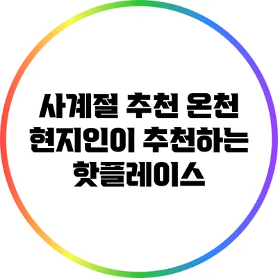 사계절 추천 온천: 현지인이 추천하는 핫플레이스