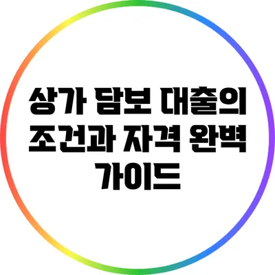 상가 담보 대출의 조건과 자격 완벽 가이드
