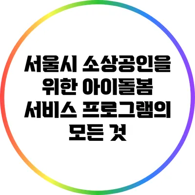 서울시 소상공인을 위한 아이돌봄 서비스 프로그램의 모든 것