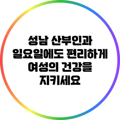 성남 산부인과: 일요일에도 편리하게 여성의 건강을 지키세요
