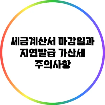 세금계산서 마감일과 지연발급 가산세 주의사항