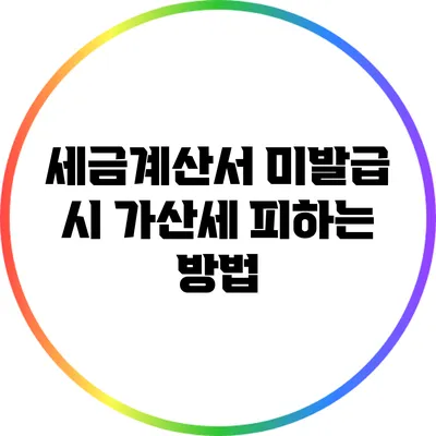 세금계산서 미발급 시 가산세 피하는 방법