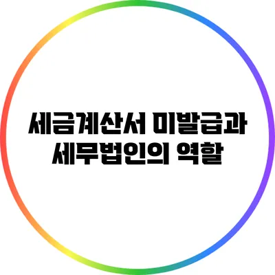 세금계산서 미발급과 세무법인의 역할
