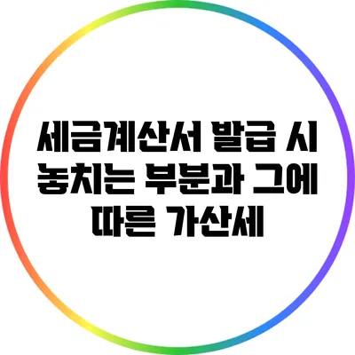 세금계산서 발급 시 놓치는 부분과 그에 따른 가산세