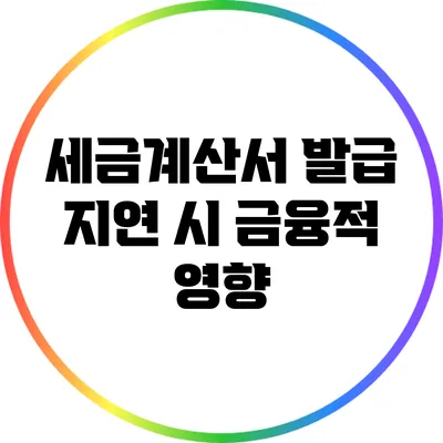세금계산서 발급 지연 시 금융적 영향