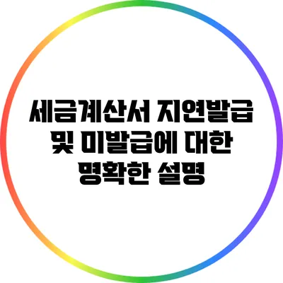 세금계산서 지연발급 및 미발급에 대한 명확한 설명